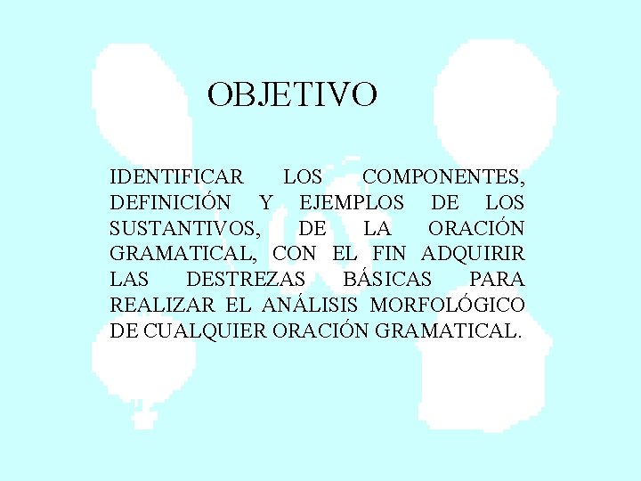 OBJETIVO IDENTIFICAR LOS COMPONENTES, DEFINICIÓN Y EJEMPLOS DE LOS SUSTANTIVOS, DE LA ORACIÓN GRAMATICAL,