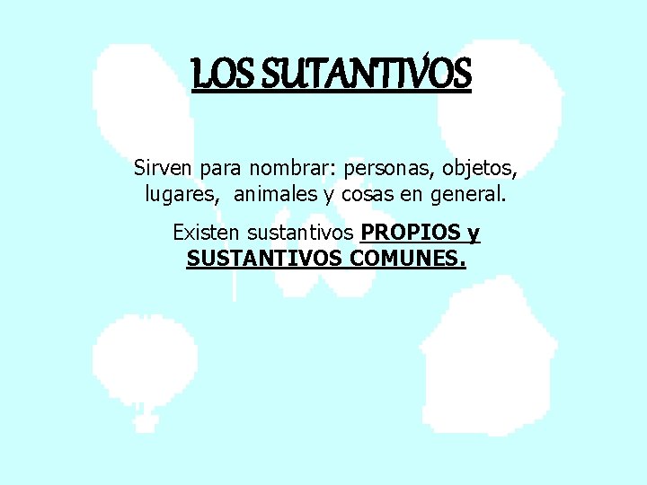 LOS SUTANTIVOS Sirven para nombrar: personas, objetos, lugares, animales y cosas en general. Existen