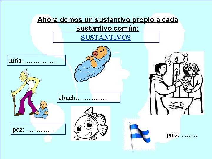 Ahora demos un sustantivo propio a cada sustantivo común: SUSTANTIVOS niña: . . .