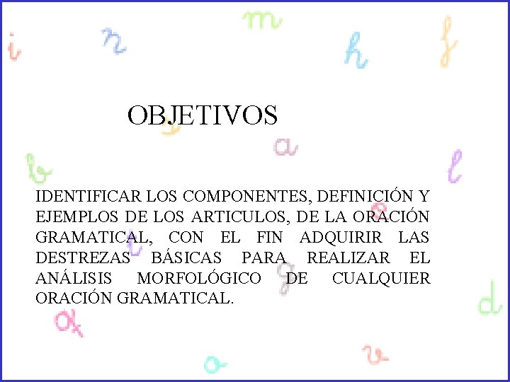 OBJETIVOS IDENTIFICAR LOS COMPONENTES, DEFINICIÓN Y EJEMPLOS DE LOS ARTICULOS, DE LA ORACIÓN GRAMATICAL,