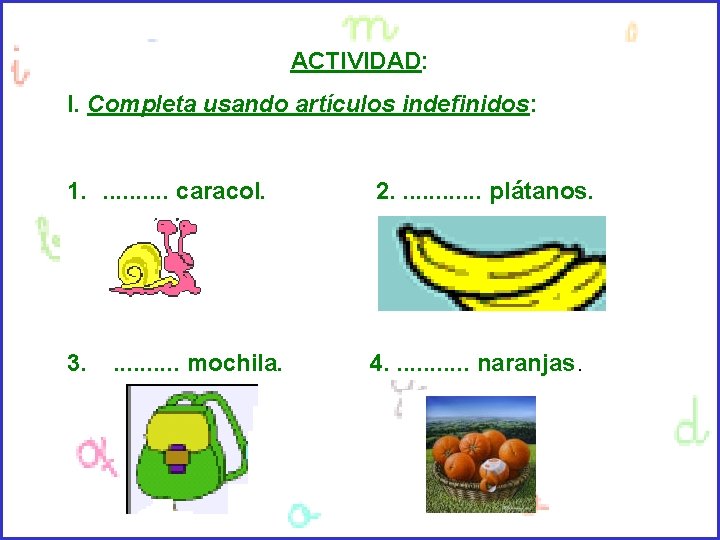 ACTIVIDAD: I. Completa usando artículos indefinidos: 1. . . caracol. 2. . . plátanos.