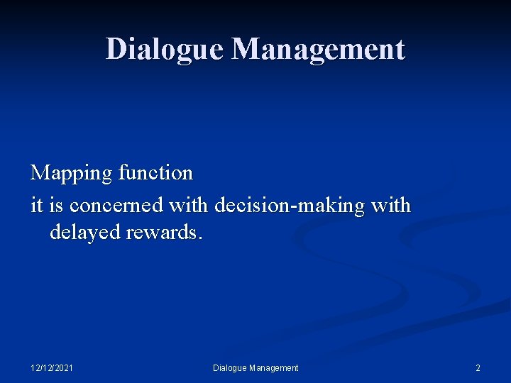 Dialogue Management Mapping function it is concerned with decision-making with delayed rewards. 12/12/2021 Dialogue