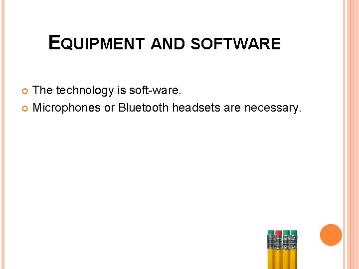 EQUIPMENT AND SOFTWARE The technology is soft-ware. Microphones or Bluetooth headsets are necessary. 