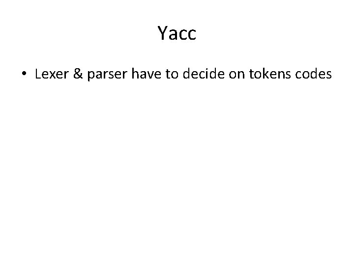 Yacc • Lexer & parser have to decide on tokens codes 