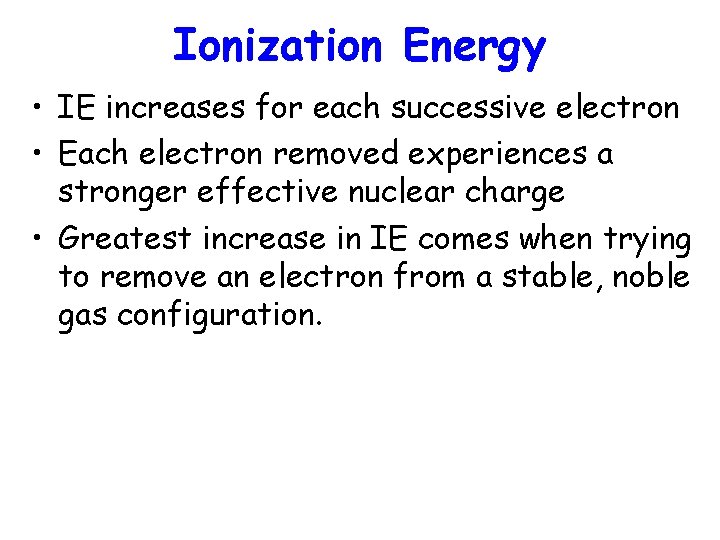 Ionization Energy • IE increases for each successive electron • Each electron removed experiences