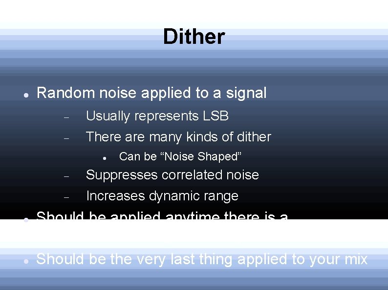 Dither Random noise applied to a signal Usually represents LSB There are many kinds