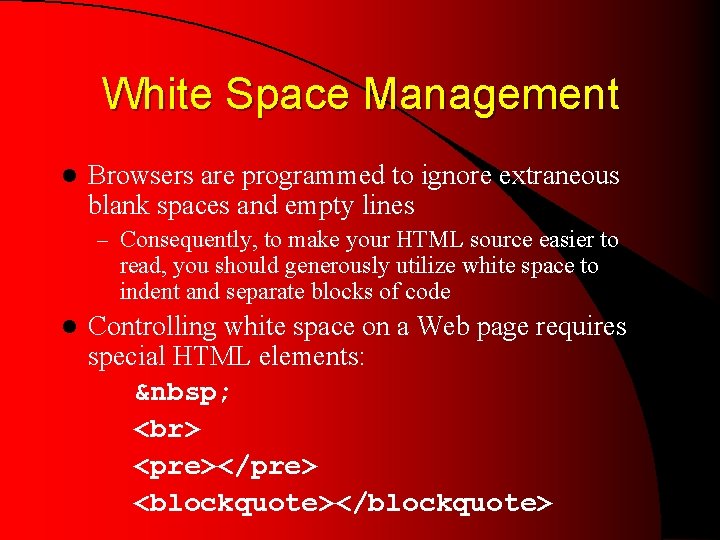 White Space Management l Browsers are programmed to ignore extraneous blank spaces and empty