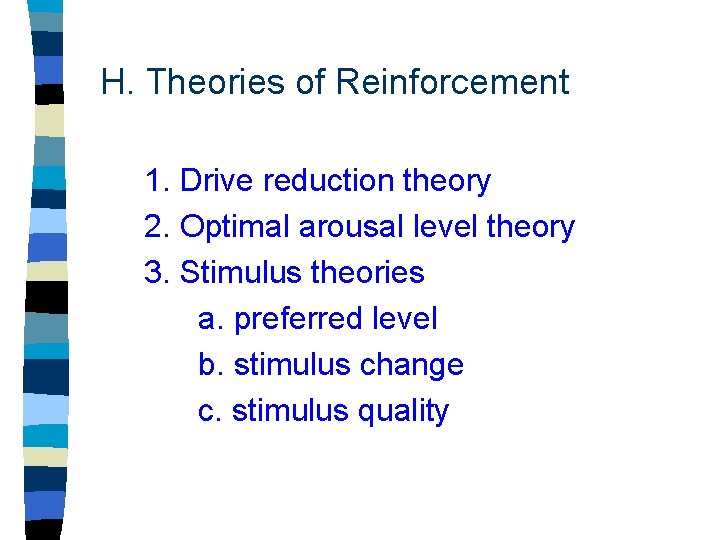 H. Theories of Reinforcement 1. Drive reduction theory 2. Optimal arousal level theory 3.