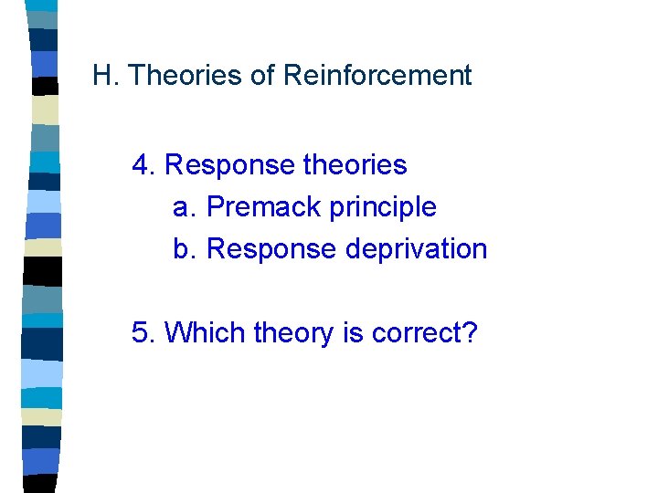 H. Theories of Reinforcement 4. Response theories a. Premack principle b. Response deprivation 5.