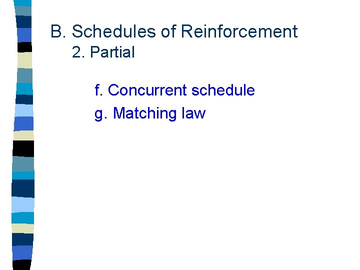 B. Schedules of Reinforcement 2. Partial f. Concurrent schedule g. Matching law 