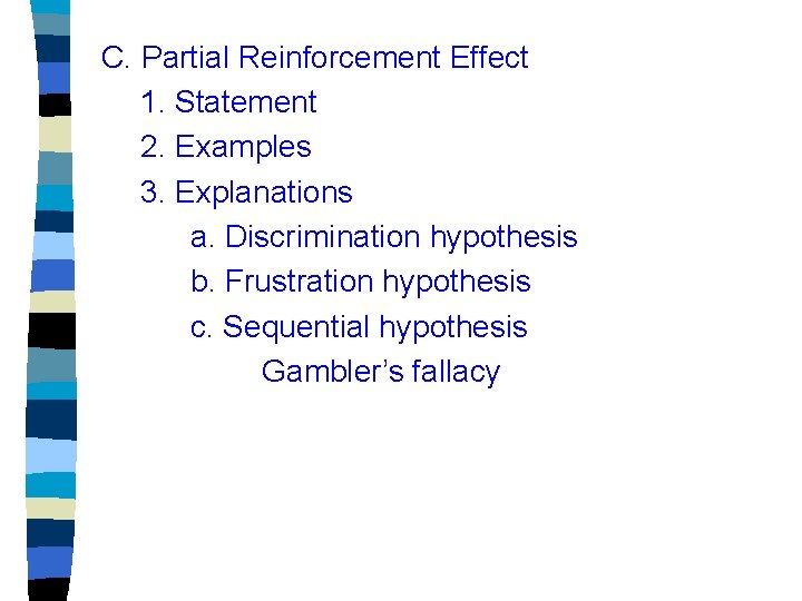 C. Partial Reinforcement Effect 1. Statement 2. Examples 3. Explanations a. Discrimination hypothesis b.