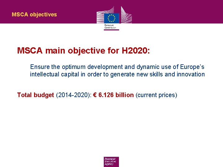 MSCA objectives MSCA main objective for H 2020: Ensure the optimum development and dynamic