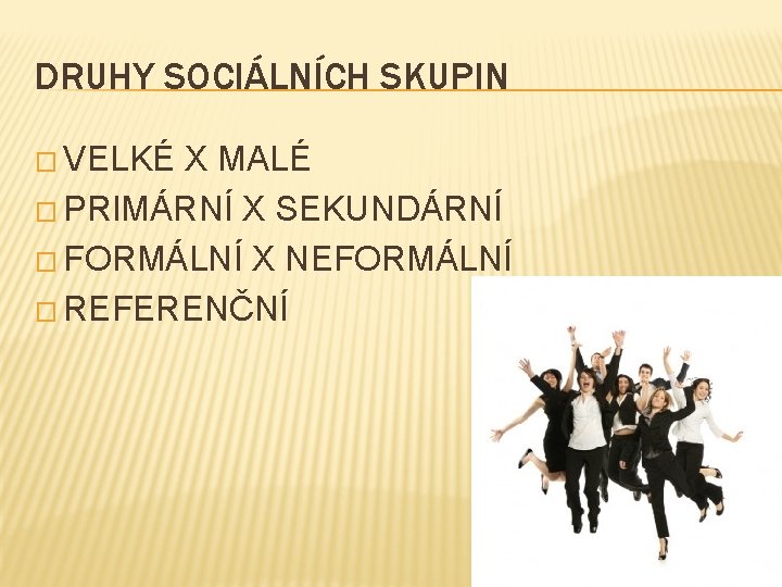 DRUHY SOCIÁLNÍCH SKUPIN � VELKÉ X MALÉ � PRIMÁRNÍ X SEKUNDÁRNÍ � FORMÁLNÍ X