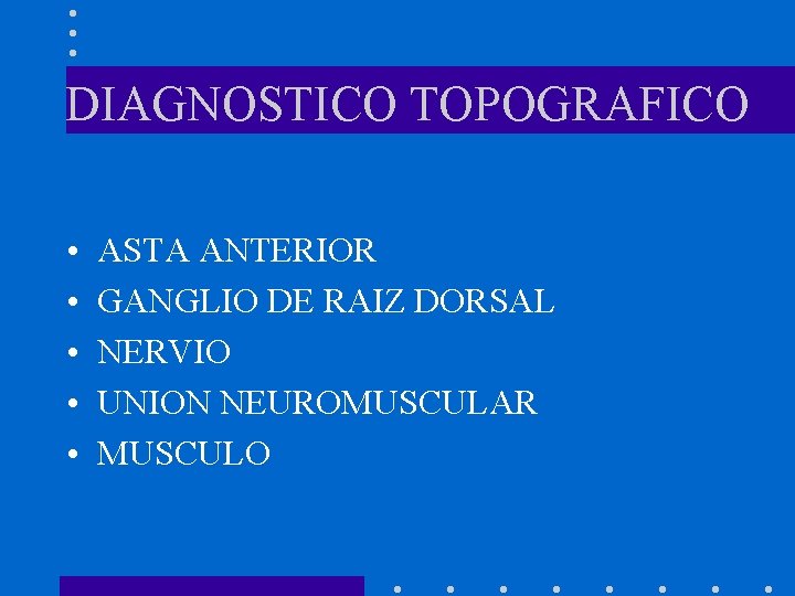 DIAGNOSTICO TOPOGRAFICO • • • ASTA ANTERIOR GANGLIO DE RAIZ DORSAL NERVIO UNION NEUROMUSCULAR