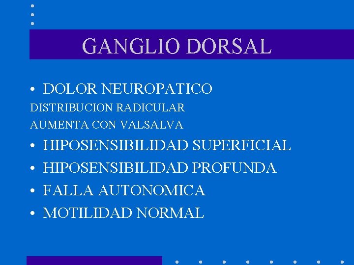 GANGLIO DORSAL • DOLOR NEUROPATICO DISTRIBUCION RADICULAR AUMENTA CON VALSALVA • • HIPOSENSIBILIDAD SUPERFICIAL