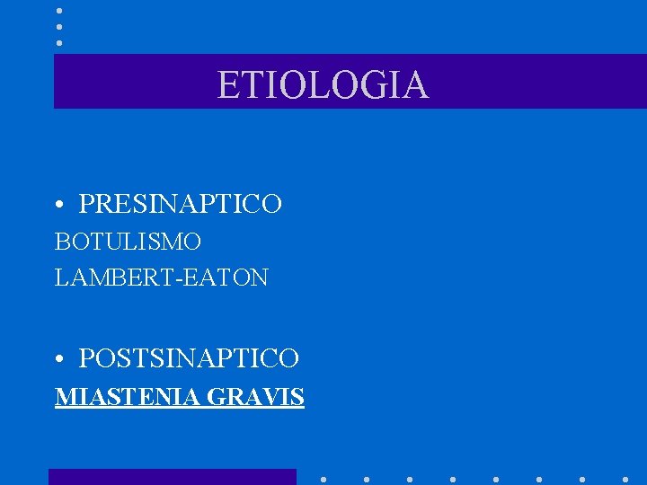 ETIOLOGIA • PRESINAPTICO BOTULISMO LAMBERT-EATON • POSTSINAPTICO MIASTENIA GRAVIS 
