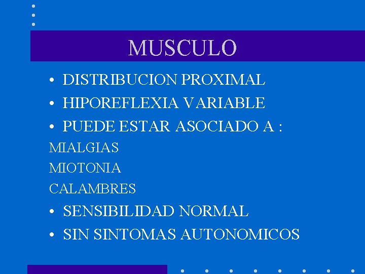 MUSCULO • DISTRIBUCION PROXIMAL • HIPOREFLEXIA VARIABLE • PUEDE ESTAR ASOCIADO A : MIALGIAS