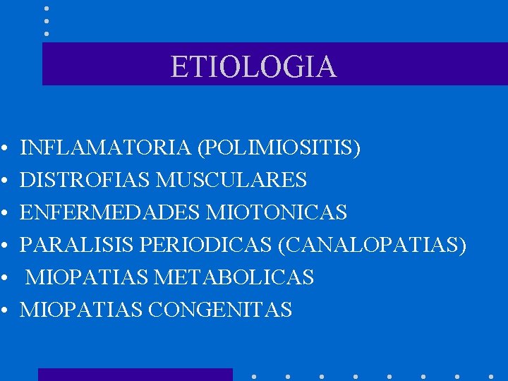 ETIOLOGIA • • • INFLAMATORIA (POLIMIOSITIS) DISTROFIAS MUSCULARES ENFERMEDADES MIOTONICAS PARALISIS PERIODICAS (CANALOPATIAS) MIOPATIAS