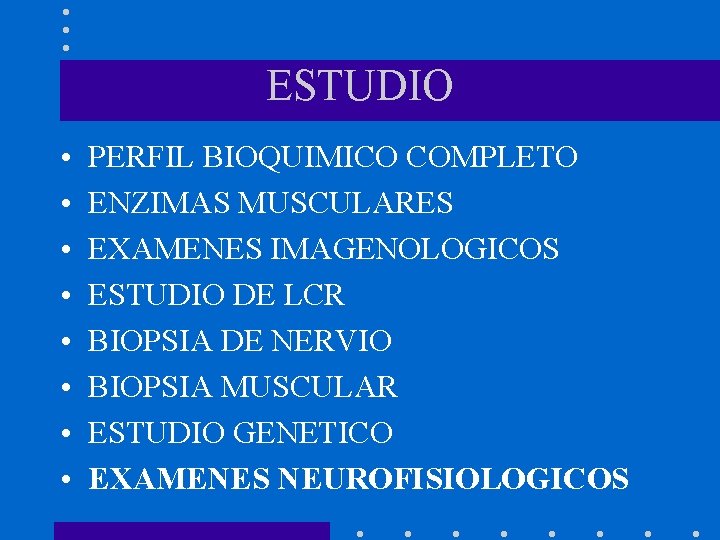 ESTUDIO • • PERFIL BIOQUIMICO COMPLETO ENZIMAS MUSCULARES EXAMENES IMAGENOLOGICOS ESTUDIO DE LCR BIOPSIA