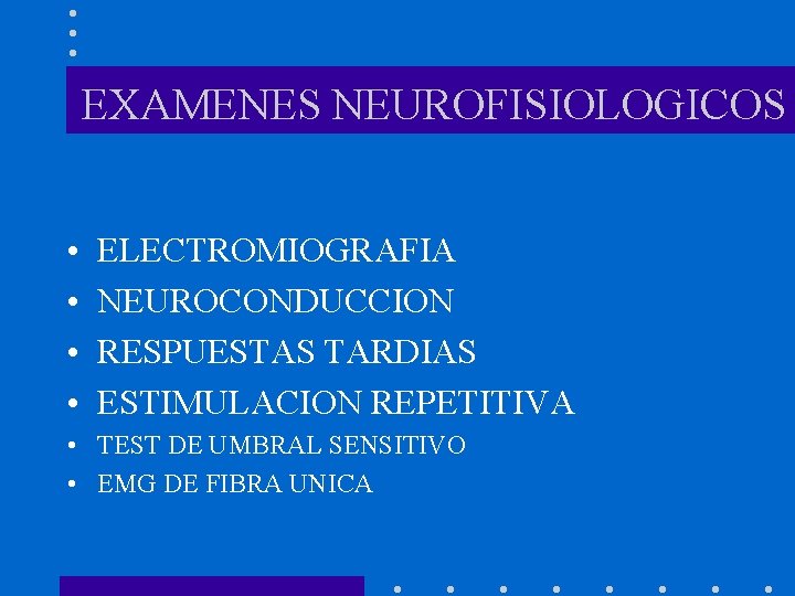 EXAMENES NEUROFISIOLOGICOS • • ELECTROMIOGRAFIA NEUROCONDUCCION RESPUESTAS TARDIAS ESTIMULACION REPETITIVA • TEST DE UMBRAL