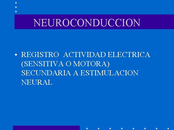 NEUROCONDUCCION • REGISTRO ACTIVIDAD ELECTRICA (SENSITIVA O MOTORA) SECUNDARIA A ESTIMULACION NEURAL 