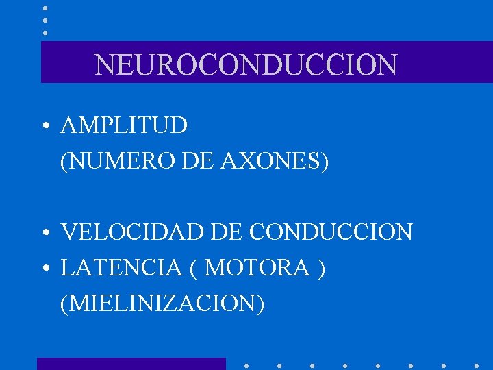 NEUROCONDUCCION • AMPLITUD (NUMERO DE AXONES) • VELOCIDAD DE CONDUCCION • LATENCIA ( MOTORA