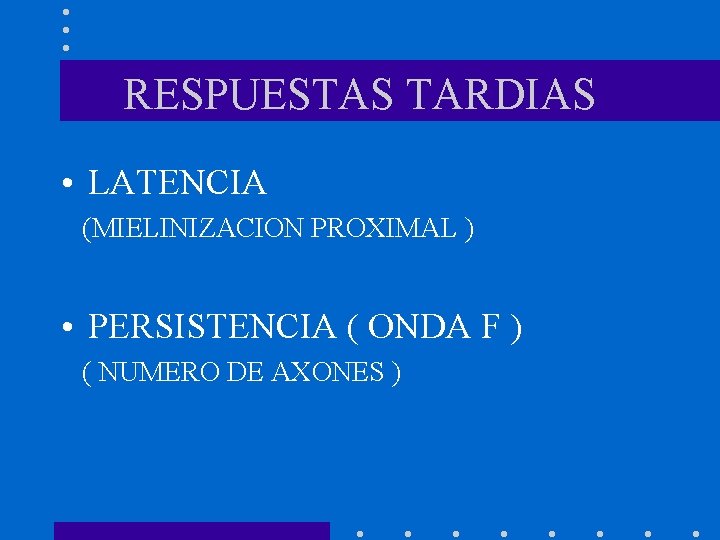 RESPUESTAS TARDIAS • LATENCIA (MIELINIZACION PROXIMAL ) • PERSISTENCIA ( ONDA F ) (
