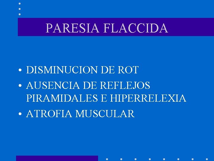 PARESIA FLACCIDA • DISMINUCION DE ROT • AUSENCIA DE REFLEJOS PIRAMIDALES E HIPERRELEXIA •