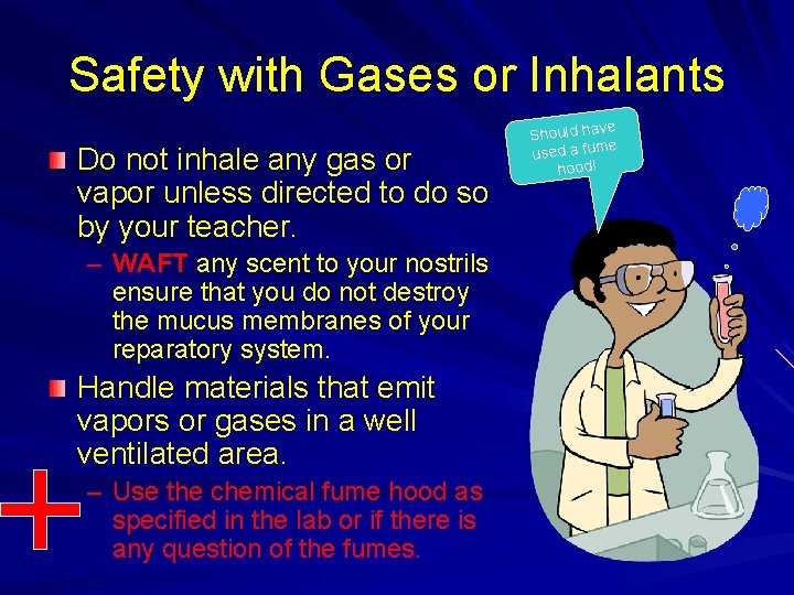 Safety with Gases or Inhalants Do not inhale any gas or vapor unless directed