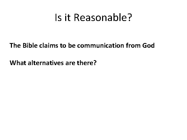 Is it Reasonable? The Bible claims to be communication from God What alternatives are