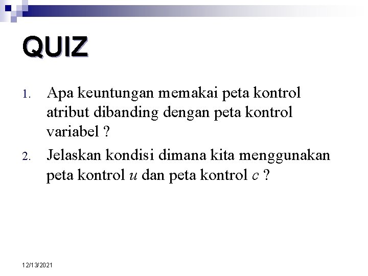 QUIZ 1. 2. Apa keuntungan memakai peta kontrol atribut dibanding dengan peta kontrol variabel