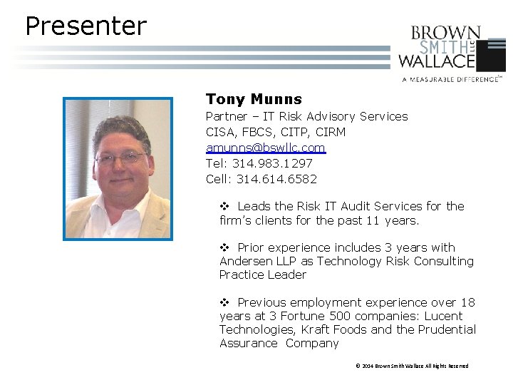 Presenter Tony Munns Partner – IT Risk Advisory Services CISA, FBCS, CITP, CIRM amunns@bswllc.