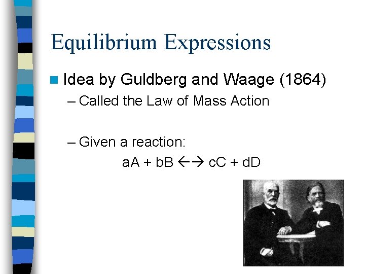 Equilibrium Expressions n Idea by Guldberg and Waage (1864) – Called the Law of