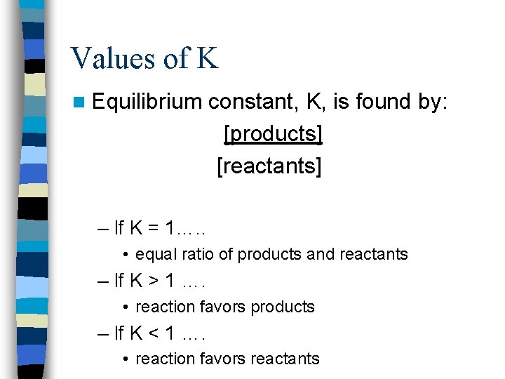 Values of K n Equilibrium constant, K, is found by: [products] [reactants] – If