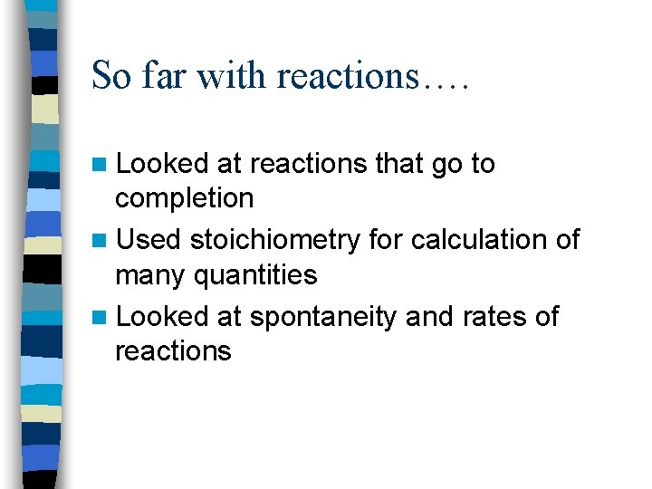So far with reactions…. n Looked at reactions that go to completion n Used