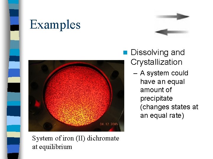 Examples n Dissolving and Crystallization – A system could have an equal amount of
