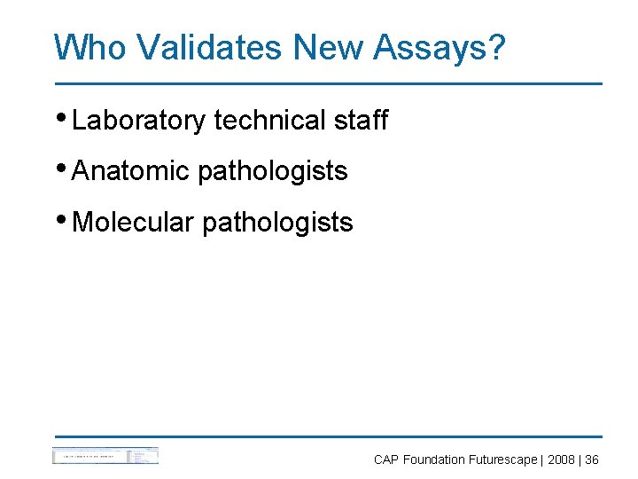 Who Validates New Assays? • Laboratory technical staff • Anatomic pathologists • Molecular pathologists
