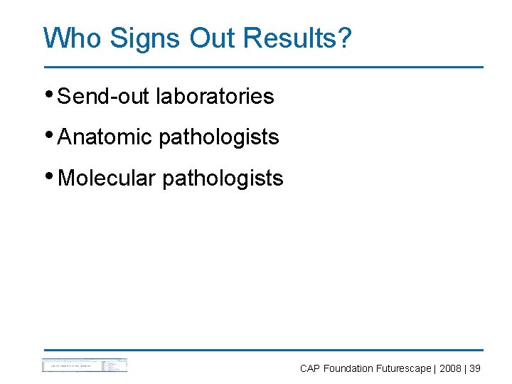 Who Signs Out Results? • Send-out laboratories • Anatomic pathologists • Molecular pathologists CAP