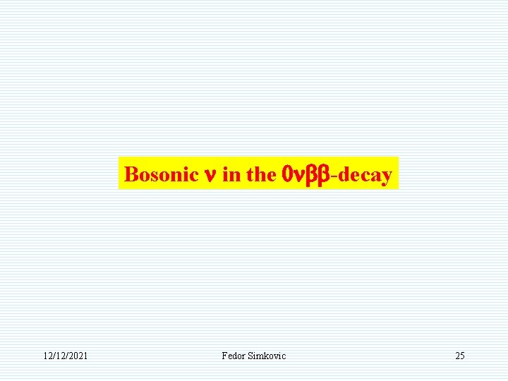 Bosonic n in the 0 nbb-decay 12/12/2021 Fedor Simkovic 25 