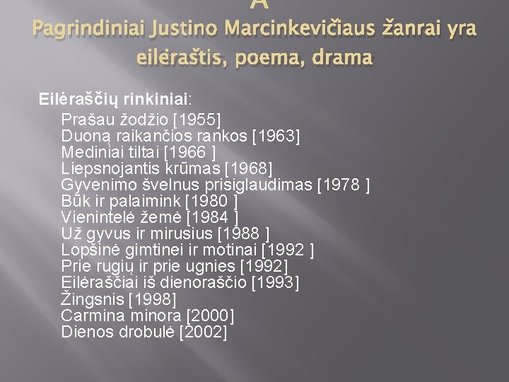 Pagrindiniai Justino Marcinkevičiaus žanrai yra eilėraštis, poema, drama Eilėraščių rinkiniai: Prašau žodžio [1955] Duoną