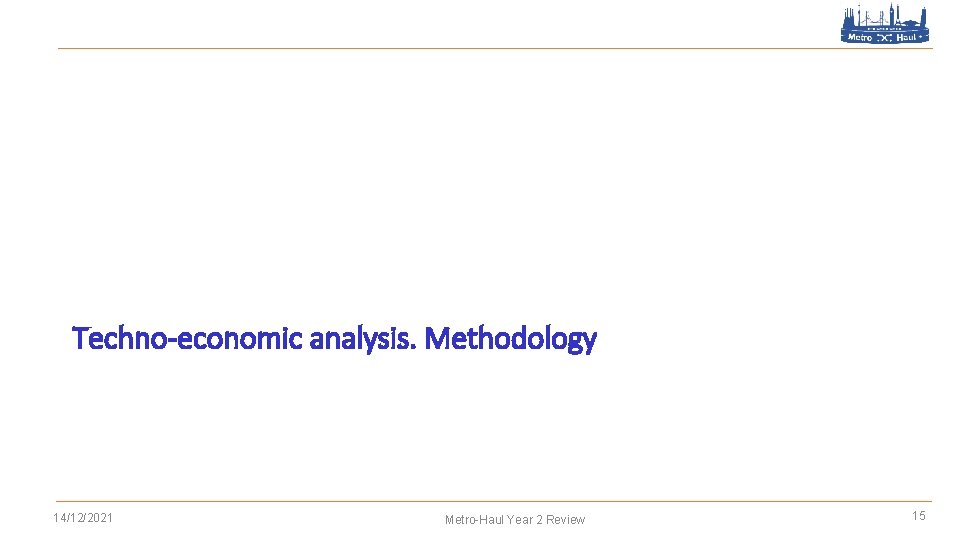 Techno-economic analysis. Methodology 14/12/2021 Metro-Haul Year 2 Review 15 