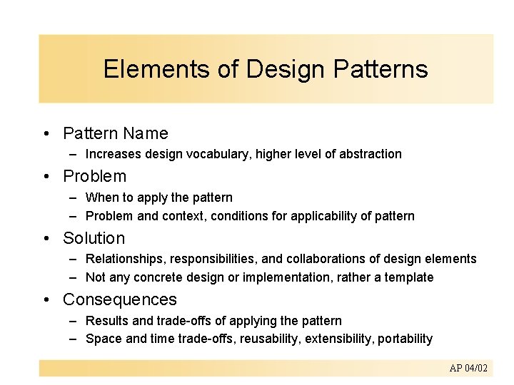 Elements of Design Patterns • Pattern Name – Increases design vocabulary, higher level of