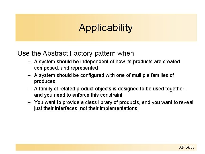 Applicability Use the Abstract Factory pattern when – A system should be independent of