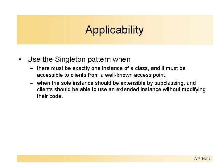 Applicability • Use the Singleton pattern when – there must be exactly one instance