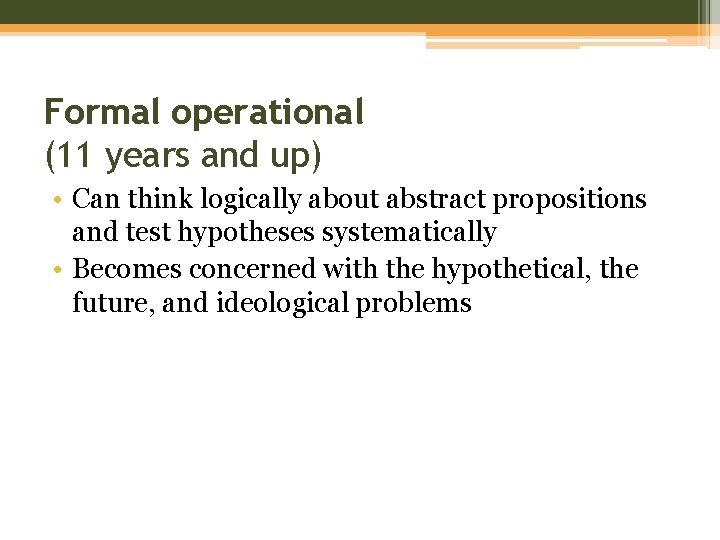Formal operational (11 years and up) • Can think logically about abstract propositions and