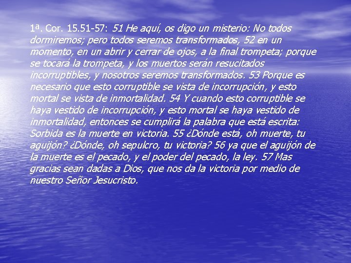 1ª. Cor. 15. 51 -57: 51 He aquí, os digo un misterio: No todos