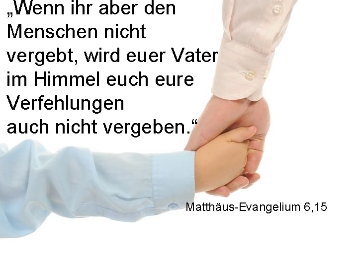 „Wenn ihr aber den Menschen nicht vergebt, wird euer Vater im Himmel euch eure