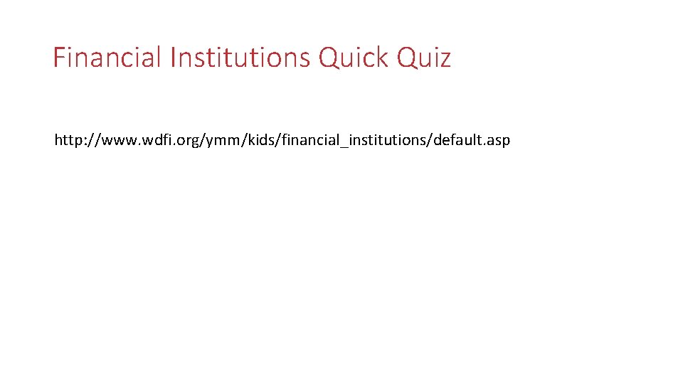 Financial Institutions Quick Quiz http: //www. wdfi. org/ymm/kids/financial_institutions/default. asp 