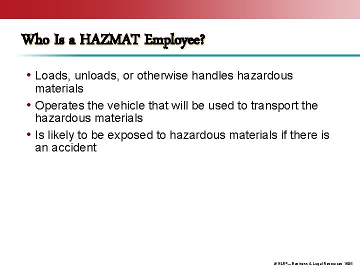 Who Is a HAZMAT Employee? • Loads, unloads, or otherwise handles hazardous materials •