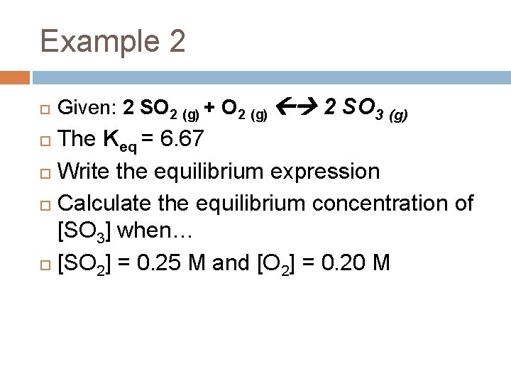Example 2 Given: 2 SO 2 (g) + O 2 (g) 2 SO 3